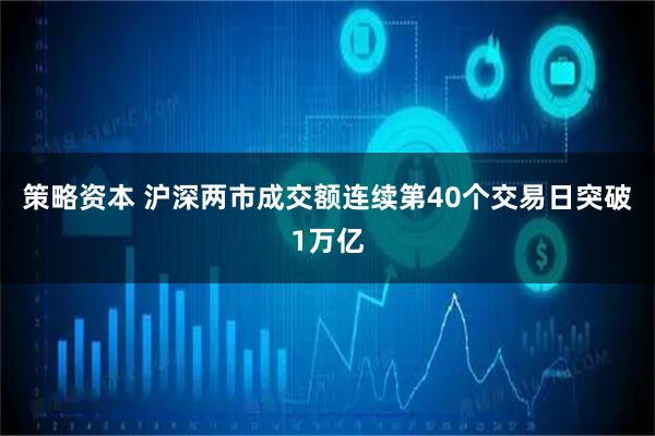 策略资本 沪深两市成交额连续第40个交易日突破1万亿