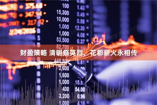 财盈策略 清明祭英烈，花都薪火永相传